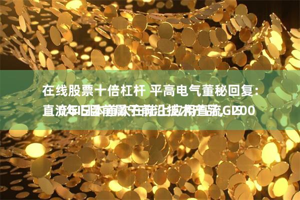 在线股票十倍杠杆 平高电气董秘回复：
直流GIS目前属于前沿技术产品，2000年日本首次在陆上应用直流GIS