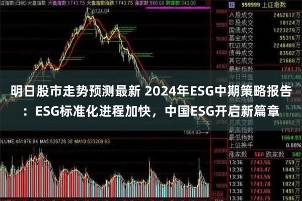 明日股市走势预测最新 2024年ESG中期策略报告:ESG标准化进程加快,中国ESG开启新篇章