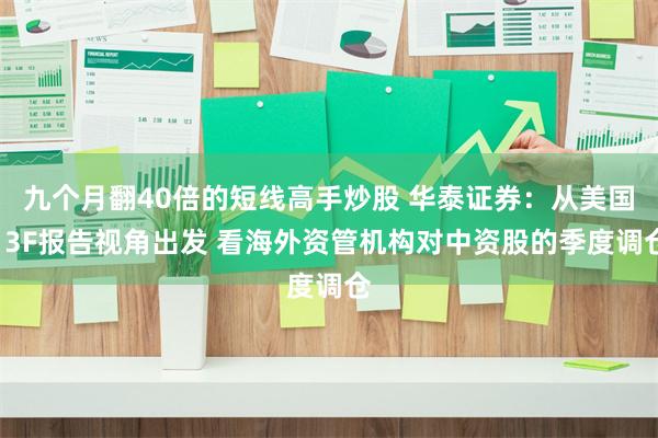九个月翻40倍的短线高手炒股 华泰证券：从美国13F报告