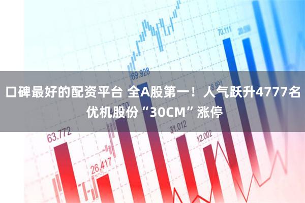 口碑最好的配资平台 全A股第一！人气跃升4777名 优机股份“30CM”涨停