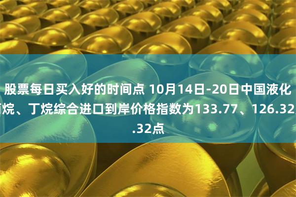股票每日买入好的时间点 10月14日-20日中国液化丙烷