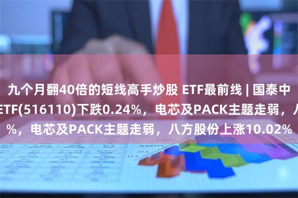 九个月翻40倍的短线高手炒股 ETF最前线 | 国泰中证