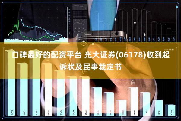 口碑最好的配资平台 光大证券(06178)收到起诉状及民事裁定书
