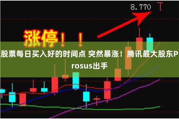 股票每日买入好的时间点 突然暴涨！腾讯最大股东Prosus出