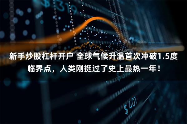 新手炒股杠杆开户 全球气候升温首次冲破1.5度临界点，人类刚