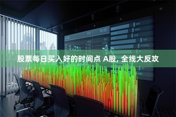 股票每日买入好的时间点 A股, 全线大反攻