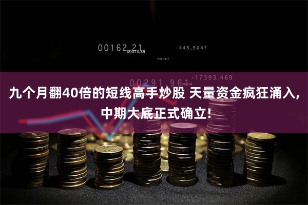 九个月翻40倍的短线高手炒股 天量资金疯狂涌入, 中期大底正式确立!