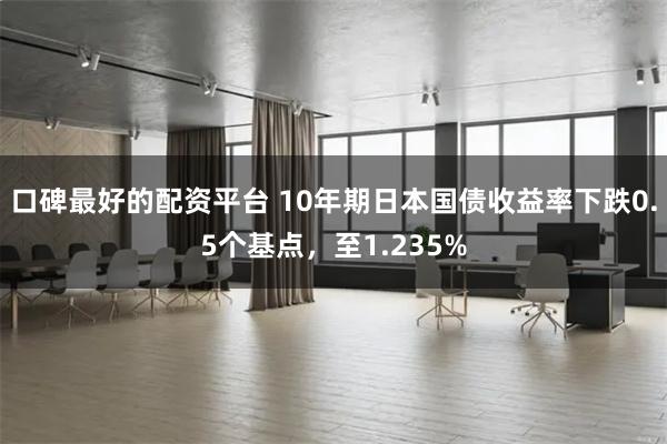 口碑最好的配资平台 10年期日本国债收益率下跌0.5个基点，至1.235%